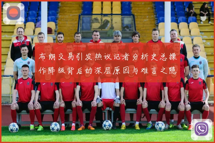 布朗交易引发热议记者分析史总操作降级背后的深层原因与难言之隐