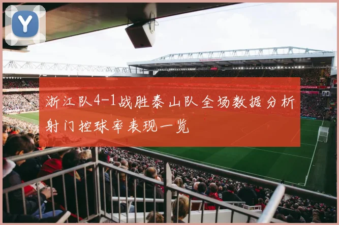 浙江队4-1战胜泰山队全场数据分析射门控球率表现一览