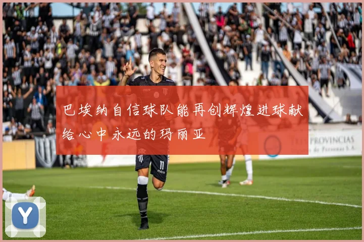 巴埃纳自信球队能再创辉煌进球献给心中永远的玛丽亚