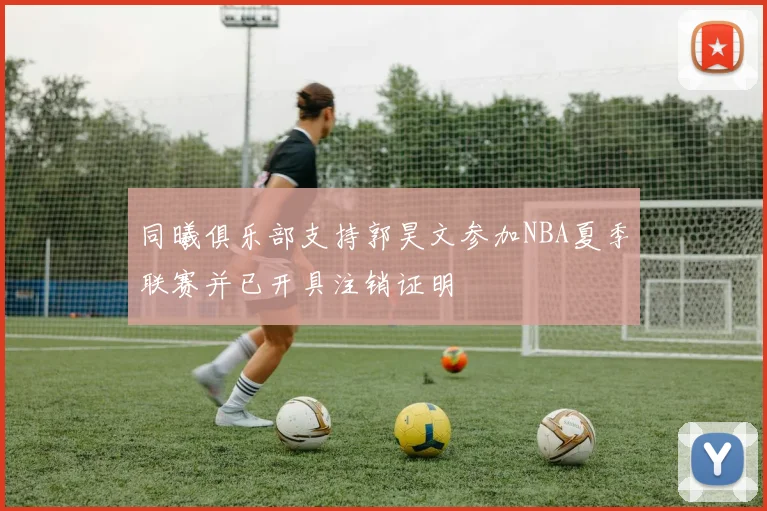 同曦俱乐部支持郭昊文参加NBA夏季联赛并已开具注销证明
