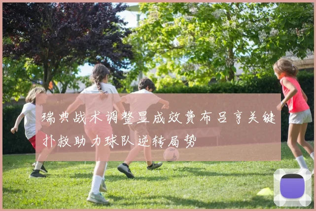 瑞典战术调整显成效费布吕亨关键扑救助力球队逆转局势