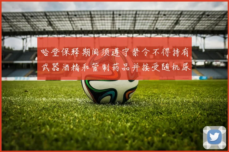 哈登保释期间须遵守禁令不得持有武器酒精和管制药品并接受随机尿检