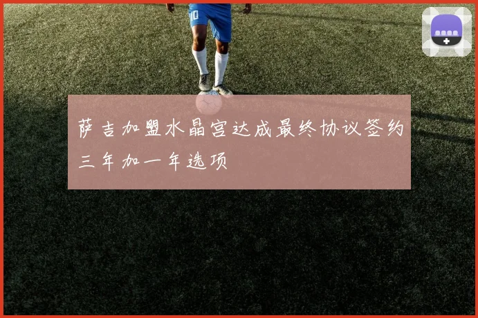 萨吉加盟水晶宫达成最终协议签约三年加一年选项