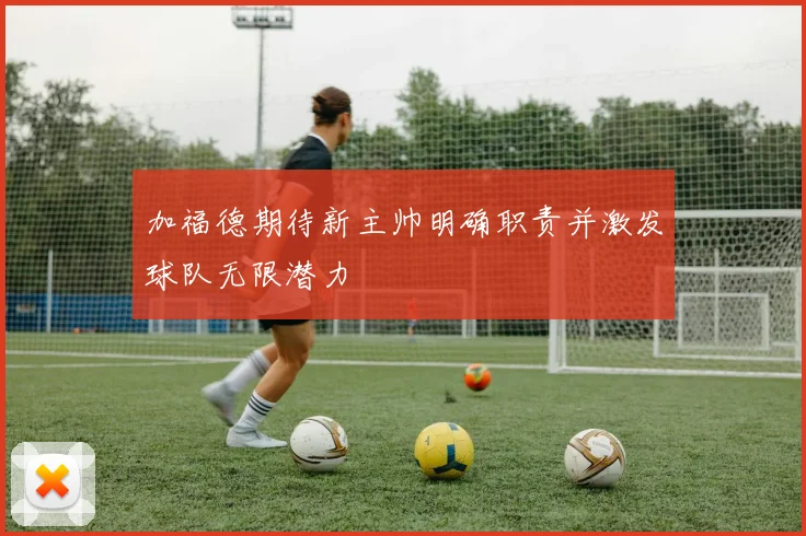 加福德期待新主帅明确职责并激发球队无限潜力